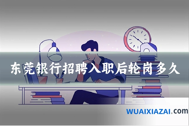 东莞银行招聘入职后轮岗多久