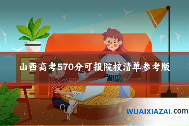 山西高考570分可报院校清单参考版
