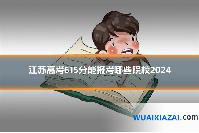 江苏高考615分能报考哪些院校2024
