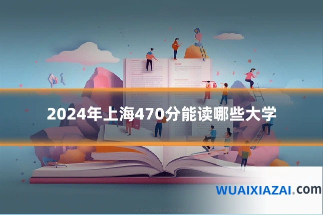 2024年上海470分能读哪些大学