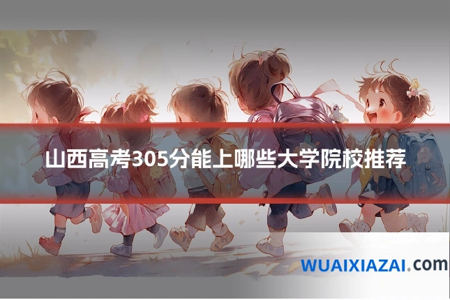 山西高考305分能上哪些大学院校推荐