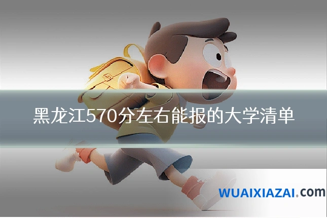 黑龙江570分左右能报的大学清单