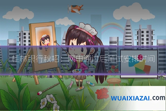 桂林银行秋招：网申通过后笔试安排时间