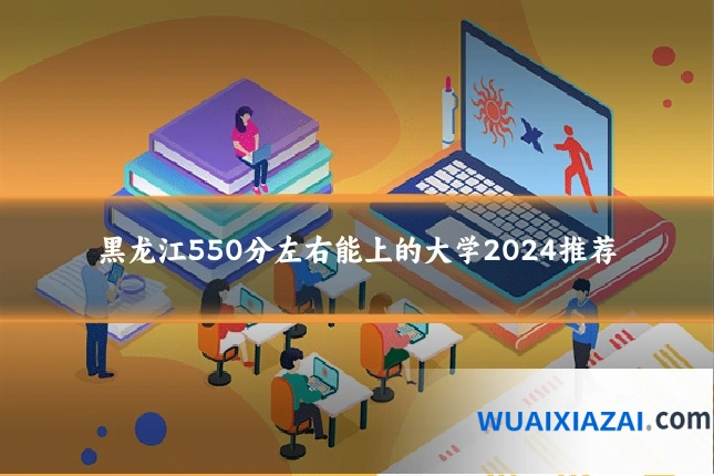 黑龙江550分左右能上的大学2024推荐