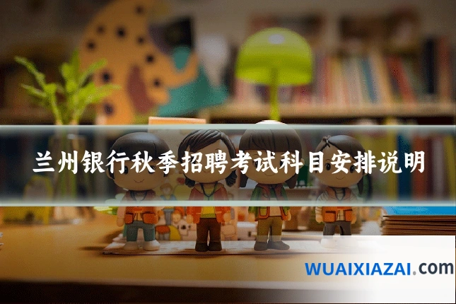 兰州银行秋季招聘考试科目安排说明