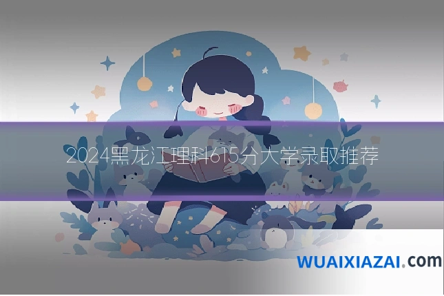 2024黑龙江理科615分大学录取推荐