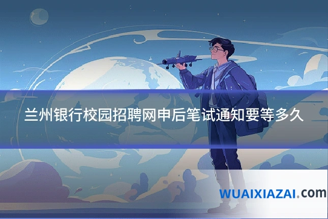 兰州银行校园招聘网申后笔试通知要等多久