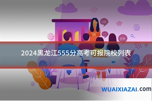 2024黑龙江555分高考可报院校列表