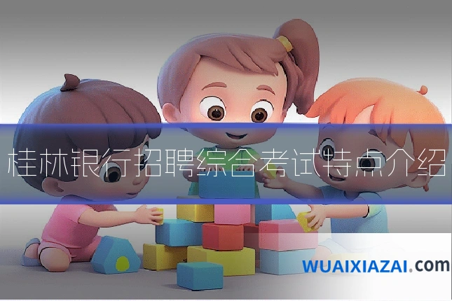 桂林银行招聘综合考试特点介绍