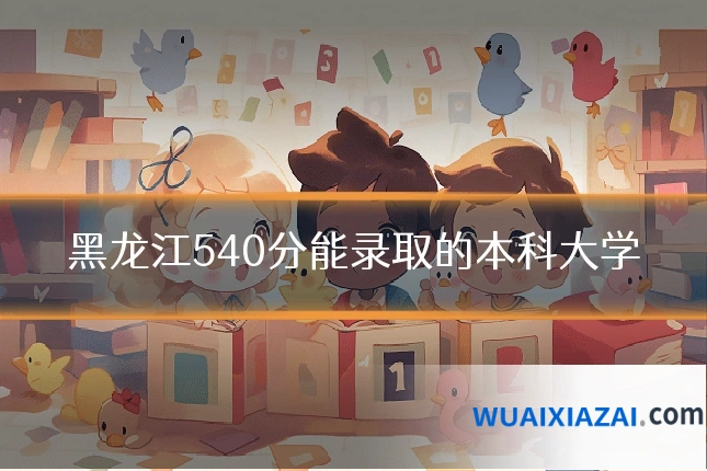黑龙江540分能录取的本科大学