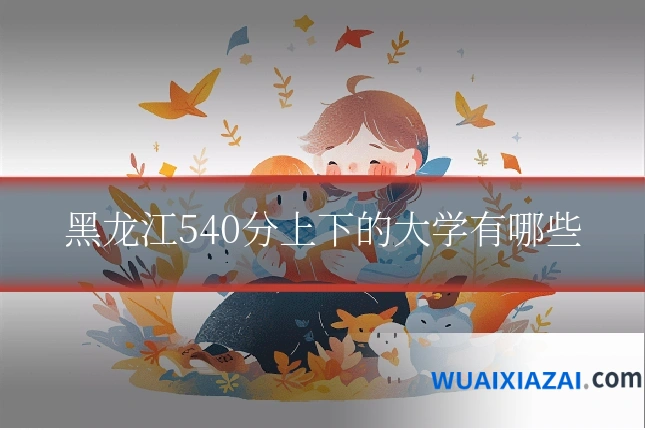 黑龙江540分上下的大学有哪些