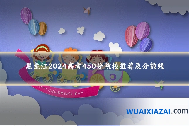 黑龙江2024高考450分院校推荐及分数线