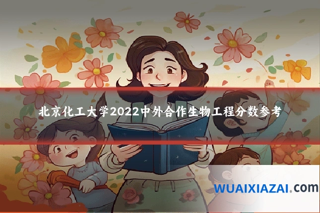 北京化工大学2022中外合作生物工程分数参考