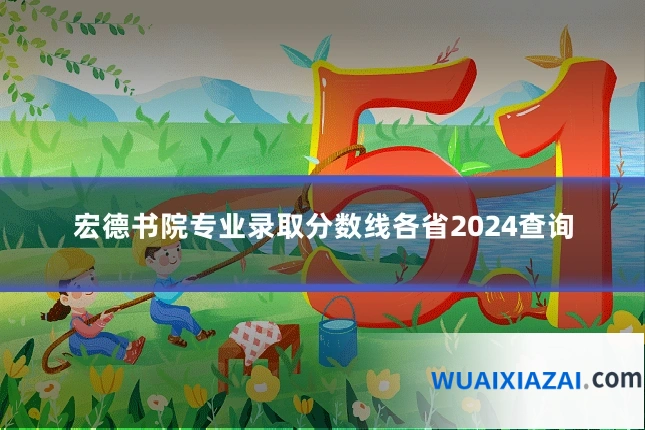 宏德书院专业录取分数线各省2024查询