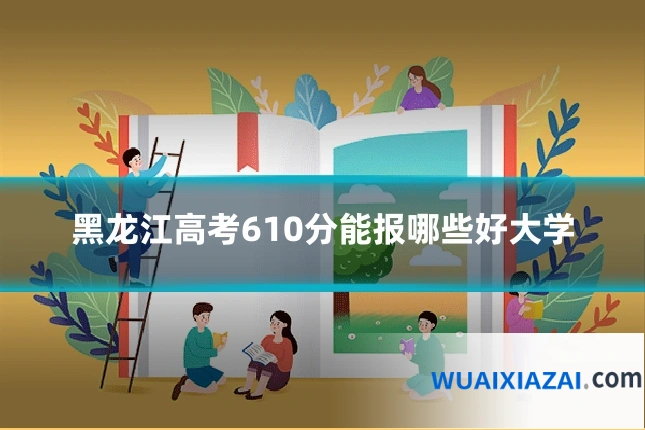黑龙江高考610分能报哪些好大学