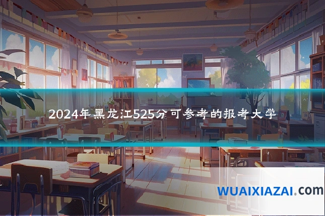 2024年黑龙江525分可参考的报考大学