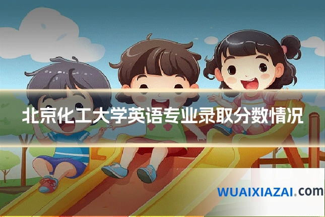 北京化工大学英语专业录取分数情况