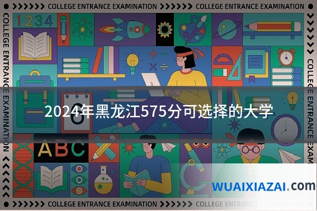 2024年黑龙江575分可选择的大学