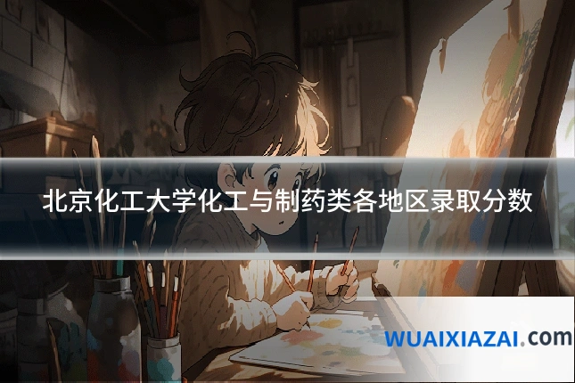 北京化工大学化工与制药类各地区录取分数