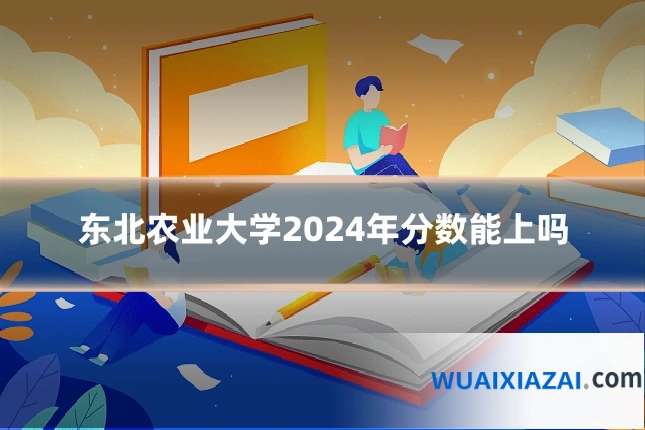 东北农业大学2024年分数能上吗