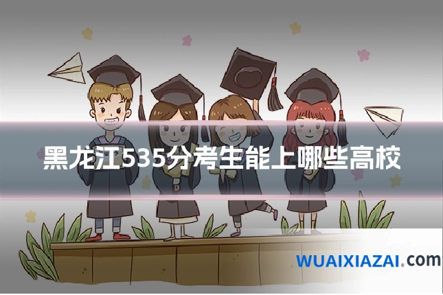 黑龙江535分考生能上哪些高校