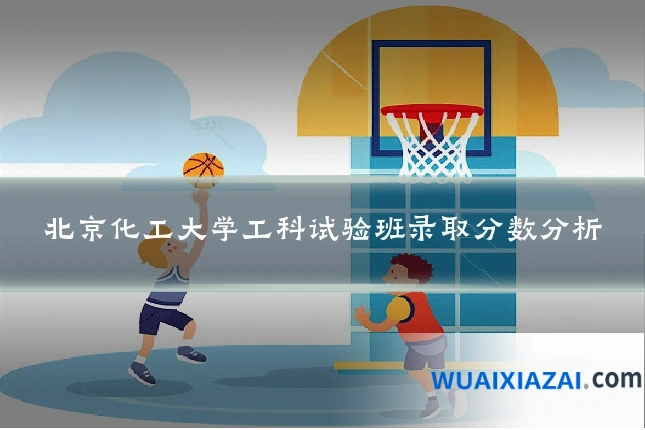 北京化工大学工科试验班录取分数分析