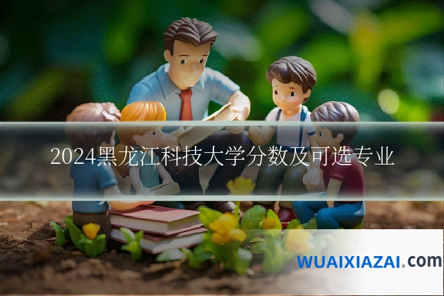 2024黑龙江科技大学分数及可选专业