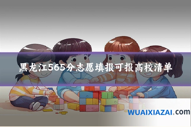 黑龙江565分志愿填报可报高校清单