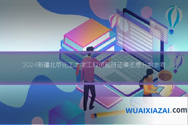 2024新疆北京化工大学工科试验班征集志愿分数参考
