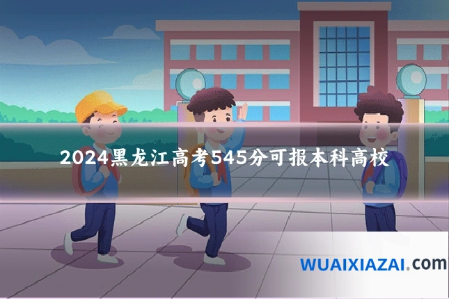 2024黑龙江高考545分可报本科高校