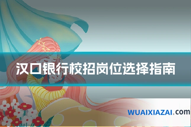 汉口银行校招岗位选择指南