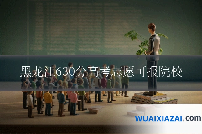 黑龙江630分高考志愿可报院校
