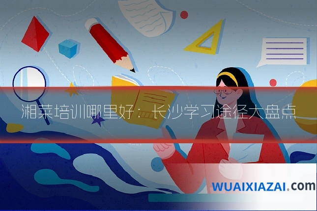 湘菜培训哪里好：长沙学习途径大盘点
