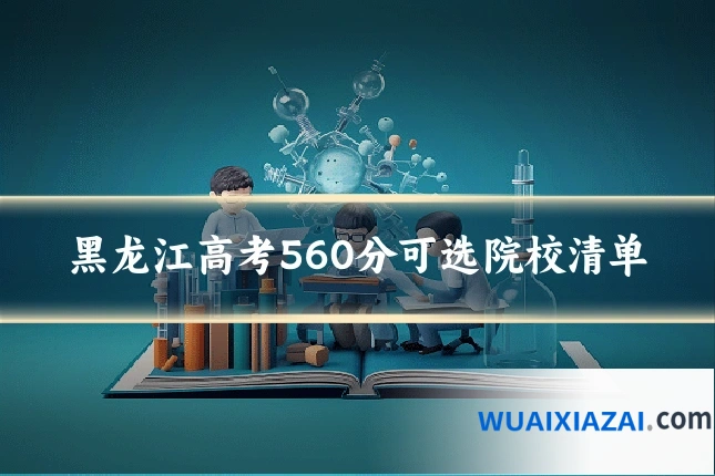 黑龙江高考560分可选院校清单