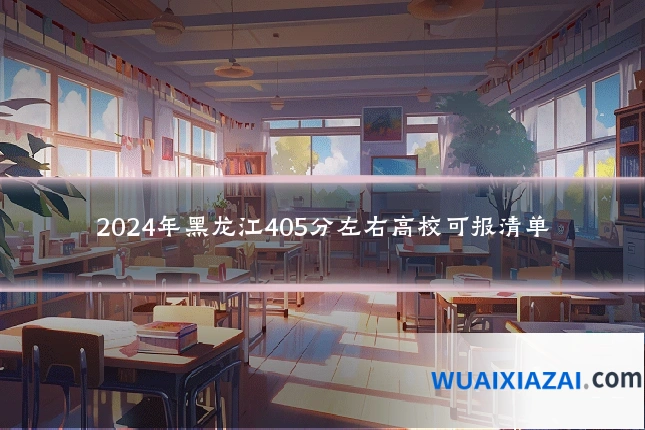 2024年黑龙江405分左右高校可报清单