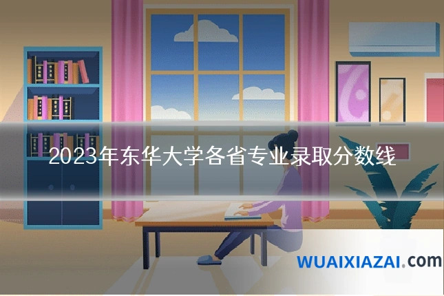 2023年东华大学各省专业录取分数线