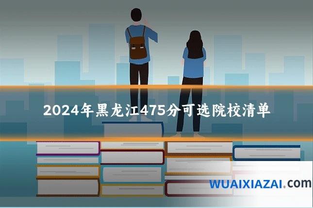 2024年黑龙江475分可选院校清单