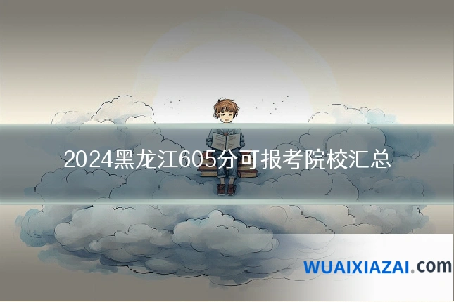 2024黑龙江605分可报考院校汇总