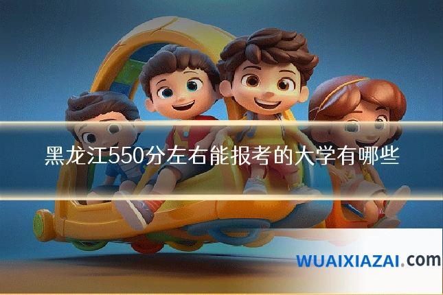黑龙江550分左右能报考的大学有哪些