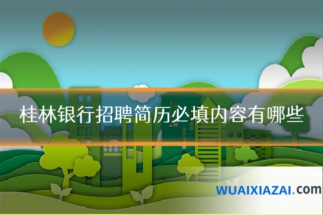 桂林银行招聘简历必填内容有哪些
