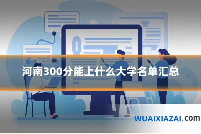 河南300分能上什么大学名单汇总