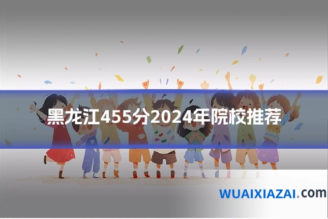 黑龙江455分2024年院校推荐