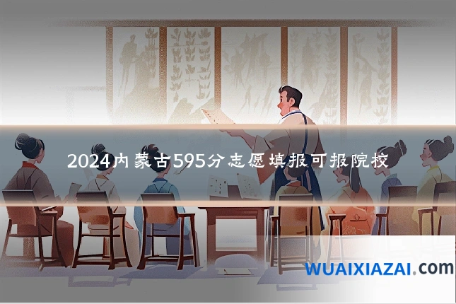 2024内蒙古595分志愿填报可报院校