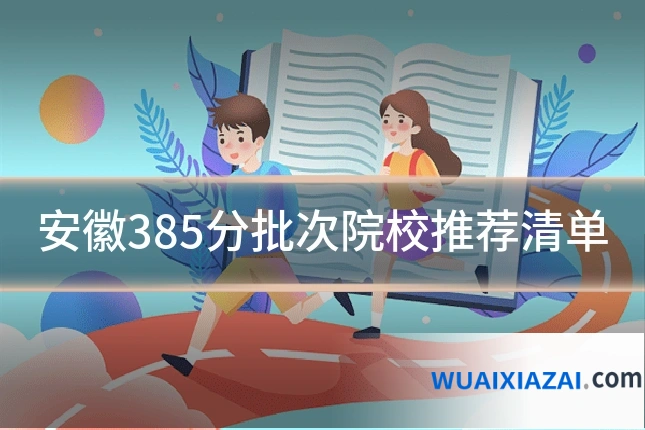 安徽385分批次院校推荐清单