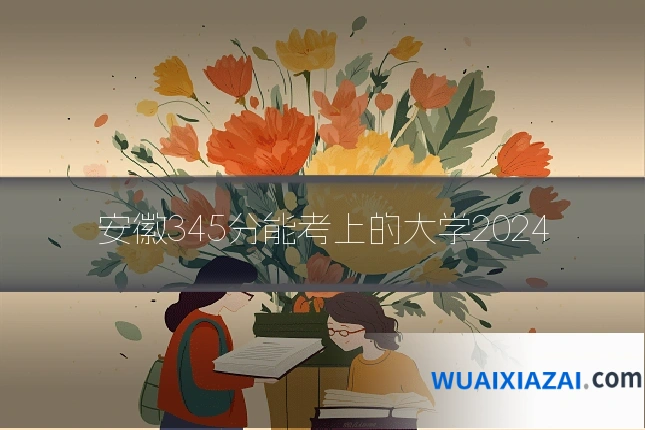 安徽345分能考上的大学2024