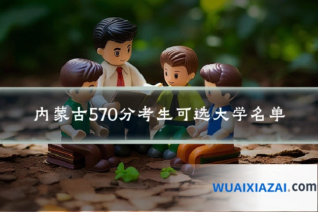 内蒙古570分考生可选大学名单
