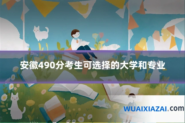 安徽490分考生可选择的大学和专业