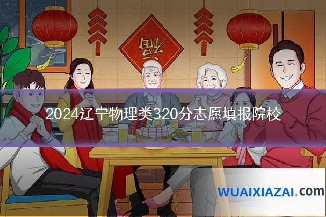 2024辽宁物理类320分志愿填报院校