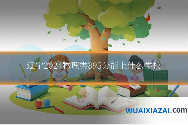 辽宁2024物理类395分能上什么学校