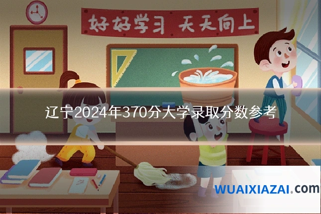 辽宁2024年370分大学录取分数参考